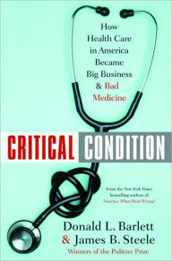 Title: Critical Condition: How Health Care in America Became Big Business--and Bad Medicine, Author: Donald L. Barlett