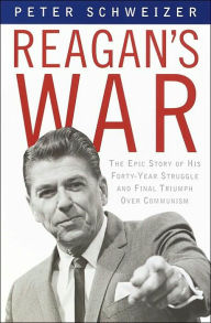 Title: Reagan's War: The Epic Story of His Forty Year Struggle and Final Triumph Over Communism, Author: Peter Schweizer