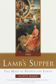 Title: The Lamb's Supper: The Mass as Heaven on Earth, Author: Scott Hahn