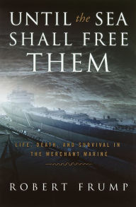 Title: Until the Sea Shall Free Them: Life, Death and Survival in the Merchant Marine, Author: Robert Frump