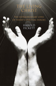 Title: Living Christ: The Extraordinary Lives of Today's Spiritual Heroes, Author: Harold Fickett