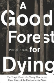 Title: A Good Forest for Dying: The Tragic Death of a Young Man on the Front Lines of the Environmental Wars, Author: Patrick Beach