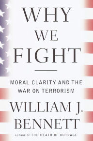 Title: Why We Fight: Moral Clarity and the War on Terrorism, Author: William J. Bennett