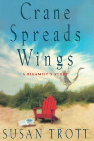 Title: Crane Spreads Wings: A Bigamist's Story, Author: Susan Trott