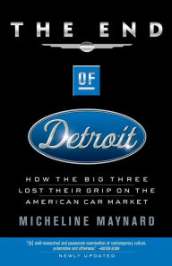 Title: The End of Detroit: How the Big Three Lost Their Grip on the American Car Market, Author: Micheline Maynard