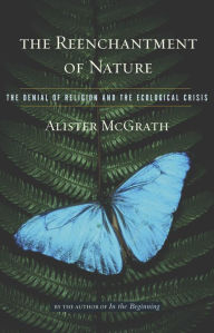 Title: Reenchantment of Nature: The Denial of Religion and the Ecological Crisis, Author: Alister McGrath