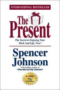 Title: The Present: The Secret to Enjoying Your Work and Life, Now!, Author: Spencer Johnson
