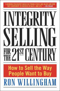 Title: Integrity Selling for the 21st Century: How to Sell the Way People Want to Buy, Author: Ron Willingham