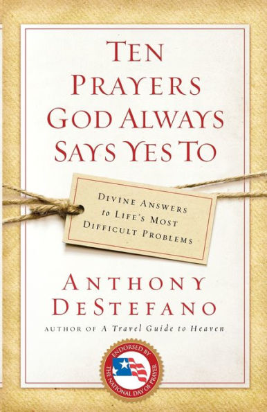 Ten Prayers God Always Says Yes To: Divine Answers to Life's Most Difficult Problems