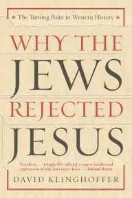 Title: Why the Jews Rejected Jesus: The Turning Point in Western History, Author: David  Klinghoffer