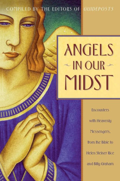 Angels Our Midst: Encounters with Heavenly Messengers from the Bible to Helen Steiner Rice and Billy Graham