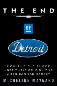 Title: End of Detroit: How the Big Three Lost Their Grip on the American Car Market, Author: Micheline Maynard