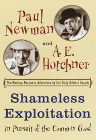 Title: Shameless Exploitation in Pursuit of the Common Good: The Madcap Business Adventure by the Truly Oddest Couple, Author: Paul Newman