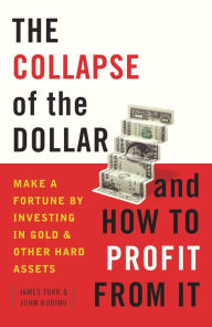 Title: The Collapse of the Dollar and How to Profit from It: Make a Fortune by Investing in Gold and Other Hard Assets, Author: James Turk