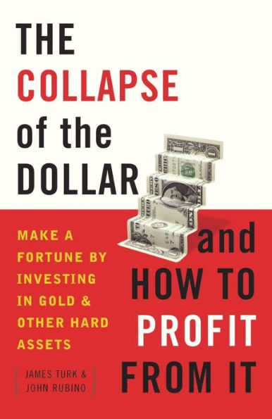 the Collapse of Dollar and How to Profit from It: Make a Fortune by Investing Gold Other Hard Assets