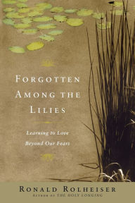 Title: Forgotten Among the Lilies: Learning to Love Beyond Our Fears, Author: Ronald Rolheiser
