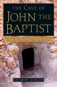Title: Cave of John the Baptist: The Stunning Archaeological Discovery That Has Redefined Christian History, Author: Shimon Gibson
