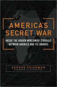 Title: America's Secret War: Inside the Hidden Worldwide Struggle Between the United States and Its Enemies, Author: George Friedman