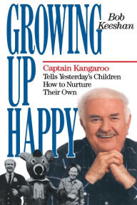 Title: Growing up Happy: Captain Kangaroo Tells Yesterday's Children How to Nuture Their Own, Author: Bob Keeshan