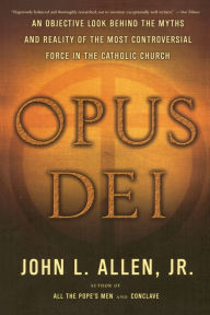 Title: Opus Dei: An Objective Look Behind the Myths and Reality of the Most Controversial Force in the Catholic Church, Author: John L. Allen Jr.