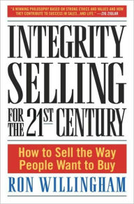Title: Integrity Selling for the 21st Century: How to Sell the Way People Want to Buy, Author: Ron Willingham