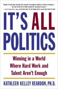 Title: It's All Politics: Winning in a World Where Hard Work and Talent Aren't Enough, Author: Kathleen Kelley Reardon Ph.D.
