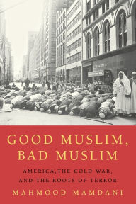 Title: Good Muslim, Bad Muslim: America, the Cold War, and the Roots of Terror, Author: Mahmood Mamdani