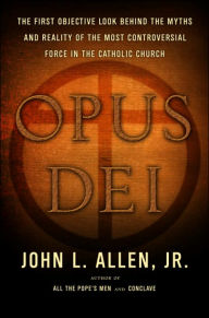 Title: Opus Dei: The First Objective Look behind the Myths and Reality of the Most Controversial Force in the Catholic Church, Author: John L. Allen Jr.