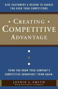 Creating Competitive Advantage: Give Customers a Reason to Choose You Over Your Competitors