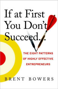 Title: If at First You Don't Succeed...: The Eight Patterns of Highly Effective Entrepreneurs, Author: Brent Bowers