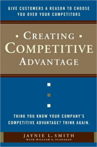 Title: Creating Competitive Advantage: Give Customers a Reason to Choose You Over Your Competitors, Author: Jaynie L. Smith