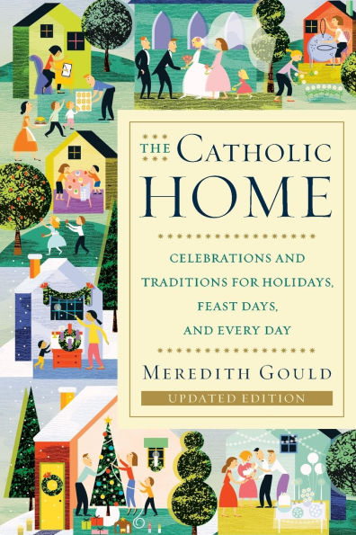 The Catholic Home: Celebrations and Traditions for Holidays, Feast Days, Every Day