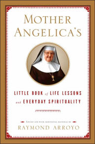 Title: Mother Angelica's Little Book of Life Lessons and Everyday Spirituality, Author: Raymond Arroyo