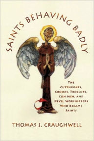 Title: Saints Behaving Badly: The Cutthroats, Crooks, Trollops, con Men, and Devil-Worshippers Who Became Saints, Author: Thomas J. Craughwell