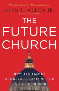 Title: The Future Church: How Ten Trends Are Revolutionizing the Catholic Church, Author: John L. Allen Jr.