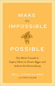 Title: Make the Impossible Possible: One Man's Crusade to Inspire Others to Dream Bigger and Achieve the Extraordinary, Author: Bill Strickland