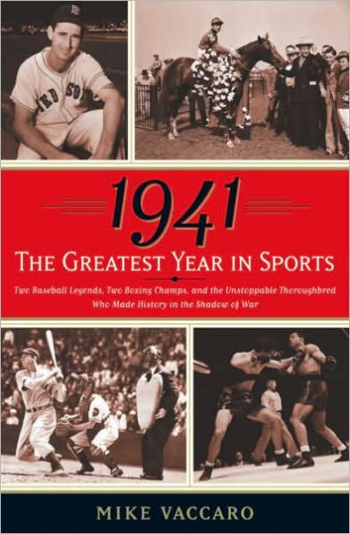 1941 -- the Greatest Year in Sports: Two Baseball Legends, Two Boxing Champs, and the Unstoppable Thoroughbred Who Made History in the Shadow of War