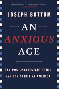 Title: An Anxious Age: The Post-Protestant Ethic and Spirit of America, Author: Joseph Bottum