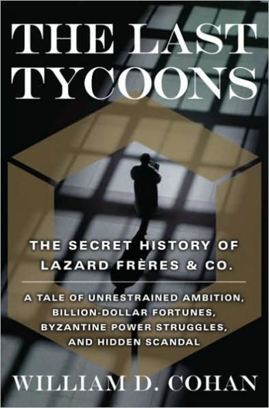 Last Tycoons: The Secret History of Lazard Freres & Co.