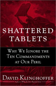 Title: Shattered Tablets: Why We Ignore the Ten Commandments at Our Peril, Author: David  Klinghoffer