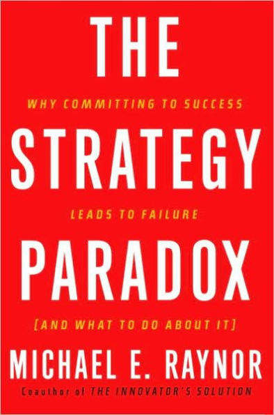 Strategy Paradox: Why Committing to Success Leads to Failure (and What to Do about It)
