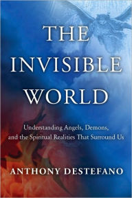 Title: The Invisible World: Understanding Angels, Demons, and the Spiritual Realities That Surround Us, Author: Anthony DeStefano