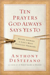 Title: Ten Prayers God Always Says Yes To: Divine Answers to Life's Most Difficult Problems, Author: Anthony DeStefano