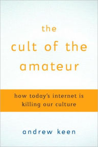 Title: The Cult of the Amateur: How Today's Internet Is Killing Our Culture, Author: Andrew Keen