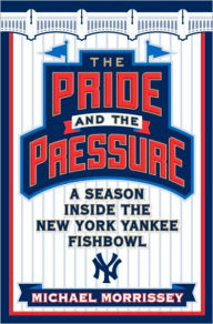 Title: The Pride and the Pressure: A Season Inside the New York Yankee Fishbowl, Author: Michael Morrissey