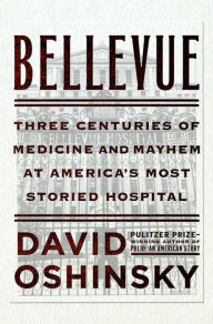 Title: Bellevue: Three Centuries of Medicine and Mayhem at America's Most Storied Hospital, Author: David Oshinsky