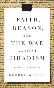 Title: Faith, Reason, and the War Against Jihadism: A Call to Action, Author: George Weigel