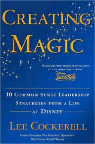 Title: Creating Magic: 10 Common Sense Leadership Strategies from a Life at Disney, Author: Lee Cockerell