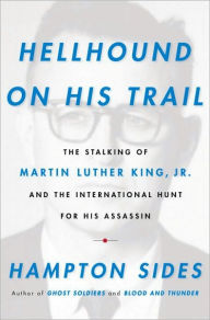 Title: Hellhound on His Trail: The Stalking of Martin Luther King, Jr. and the International Hunt for His Assassin, Author: Hampton Sides