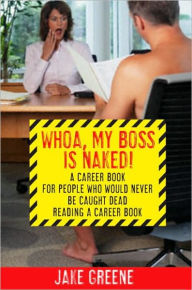 Title: Whoa, My Boss Is Naked...: A Career Book for People Who Would Never Be Caught Dead Reading a Career Book, Author: Jake Greene